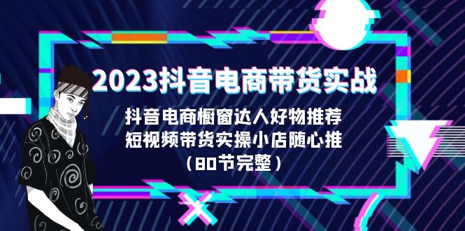 (6536期)2023抖音电商带货实战,橱窗达人好物推荐,实操小店随心推(80节完整) (6536期)2023抖音电商带货实战,橱窗达人好物推荐,实操小店随心推(80节完整)