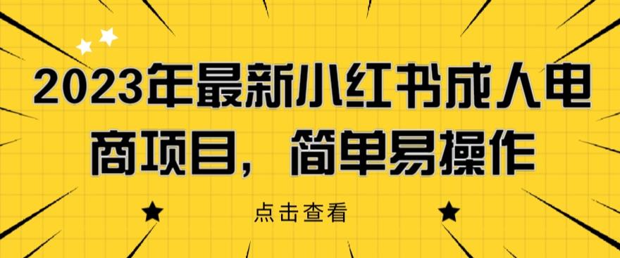 2023年最新小红书成人电商项目,简单易操作【详细教程】【揭秘】 2023年最新小红书成人电商项目,简单易操作【详细教程】【揭秘】