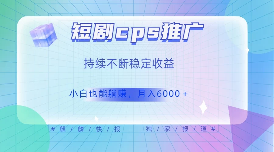 短剧 CPS 推广(价值 4 位数),市场前景大 可实现躺赚收益,只要视频在,持续收益不断-副业吧