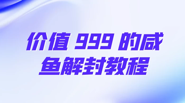 价值 999 的咸鱼解封教程-副业吧