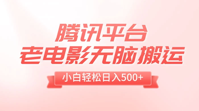 腾讯平台老电影无脑搬运,小白轻松日入 500+(附 1T 电影资源)-副业吧