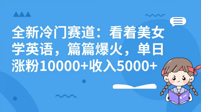 全新冷门赛道:看着美女学英语,篇篇爆火,单日涨粉 10000+ 收入 5000+-副业吧