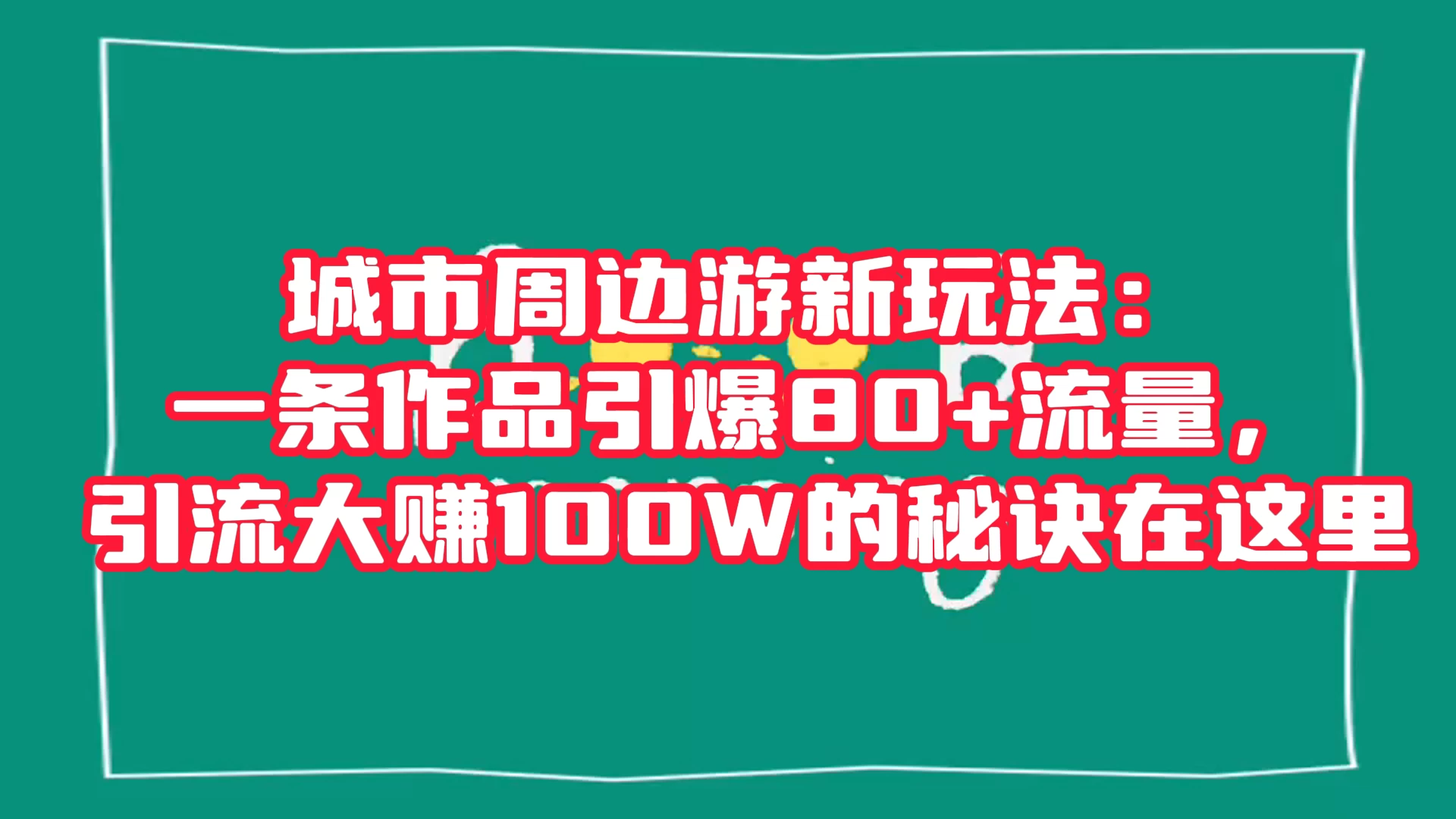 城市周边游新玩法:一条作品引爆 80+ 流量,引流大赚的秘诀在这里-副业吧