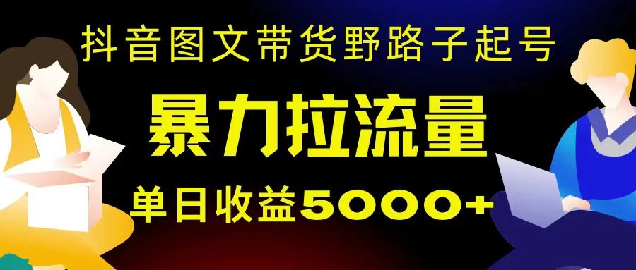 抖音图文带货暴力起号,单日收益 5000+,野路子玩法,简单易上手,一部手机即可-副业吧
