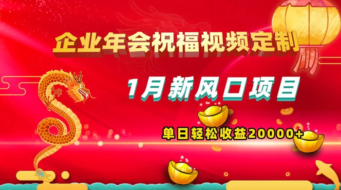 1 月新风口项目,有嘴就能做,企业年会祝福视频定制,单日轻松收益 20000+-副业吧