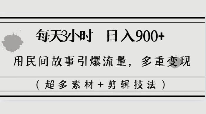 每天三小时日入 900+,用民间故事引爆流量,多重变现(超多素材+剪辑技法)-副业吧