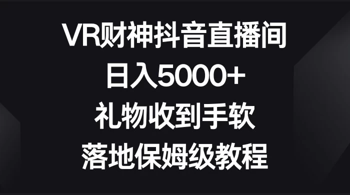 VR 财神抖音直播间,日入 5000+,礼物收到手软,落地保姆级教程-副业吧