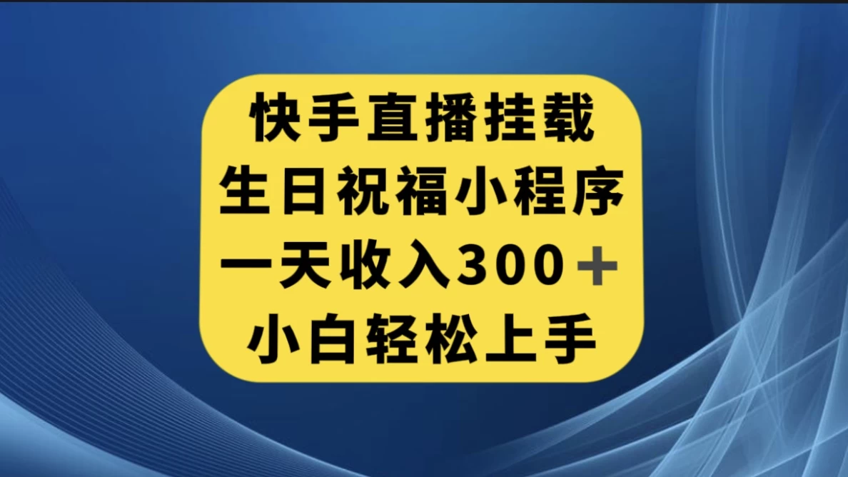 快手挂载生日祝福小程序,一天收入300+,小白轻松上手-副业吧