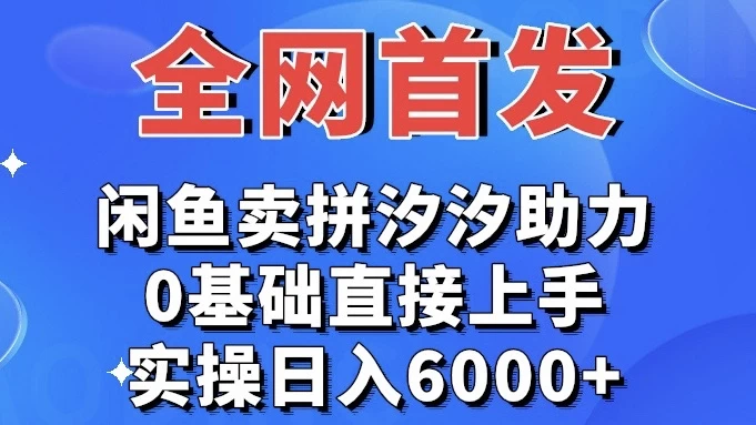 全网首发 闲鱼买拼夕夕助力 0基础直接上手 实操日入6000+-副业吧