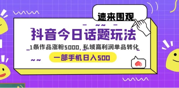 一部手机轻松实现日入 500,抖音今日话题玩法,1条作品涨粉 5000,私域高利润单品转化-副业吧