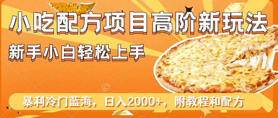 小吃配方项目高阶新玩法,新手小白轻松上手,暴利冷门蓝海,日入2000+-副业吧
