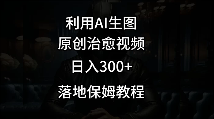 利用AI生图做成治愈视频,仅靠一张图片日入300+,附保姆级教程-副业吧