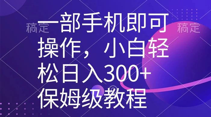 一部手机即可操作,小白轻松上手日入 300+ 保姆级教程,五分钟一个原创视频-副业吧