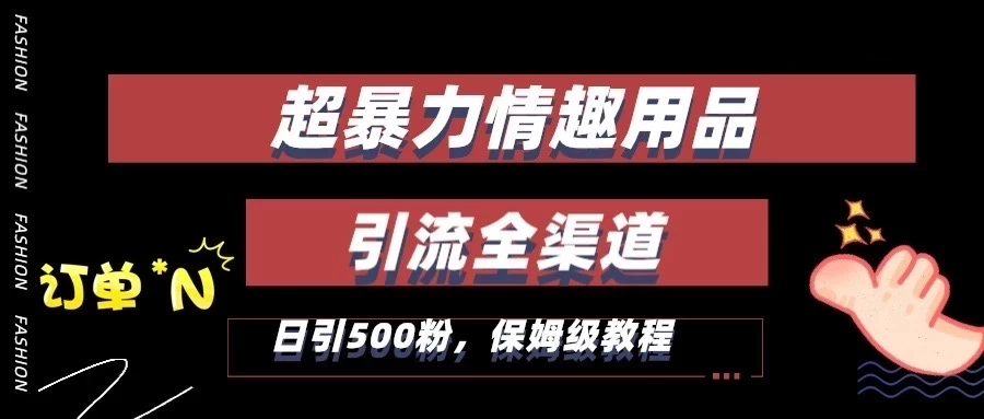 超暴力情趣用品类引流获客全渠道,保姆级教程,日引500+粉-副业吧