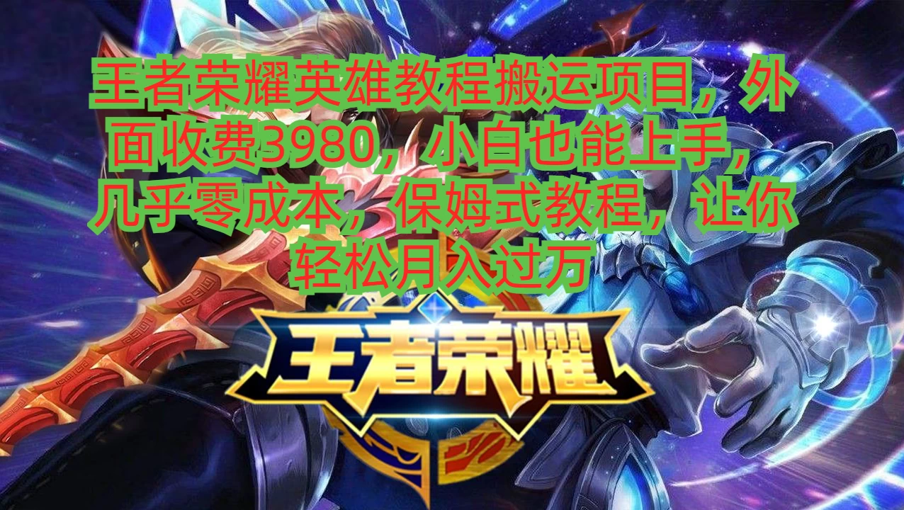 王者荣耀英雄教程搬运项目,小白也能上手,几乎零成本,保姆式教程,让你轻松月入过万-副业吧