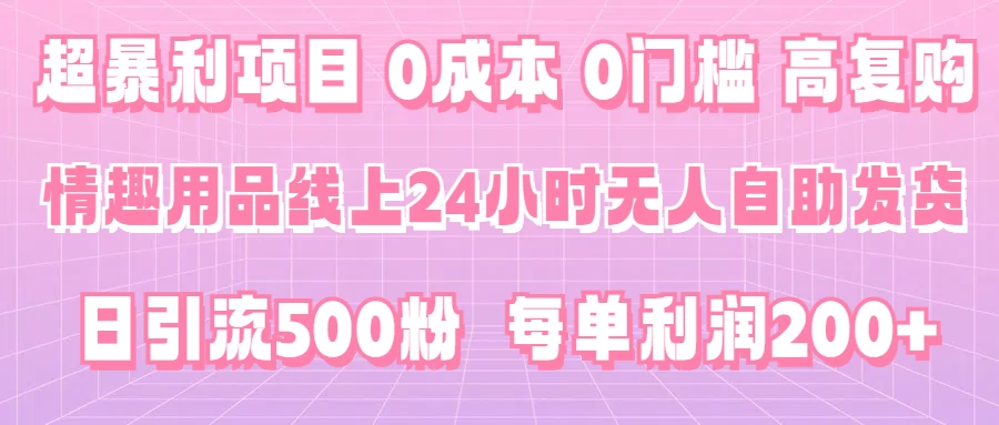 超暴利项目,情趣用品线上24小时-无人自助发货,0成本,0门槛,高复购,有手就能做,日引500粉,每单利润200+-副业吧