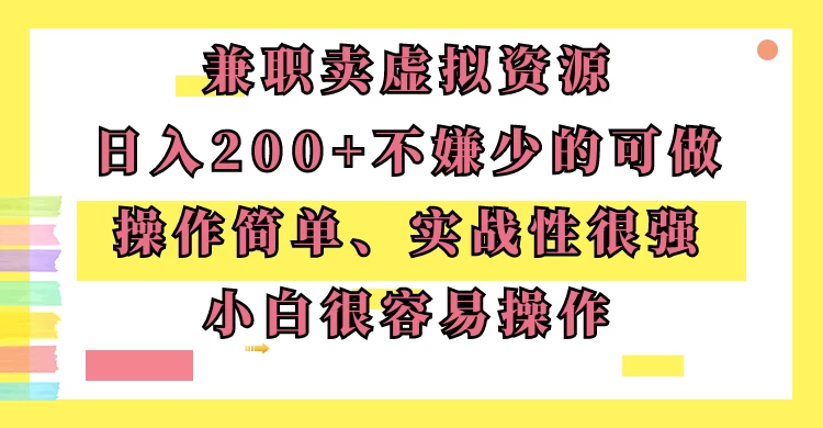 兼职卖虚拟资源、日入200+,不嫌少的可做,操作简单、实战性很强,小白很容易操作-副业吧