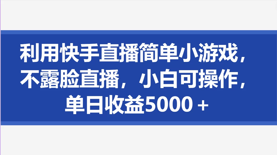 利用快手直播简单小游戏,不露脸直播,小白可操作,单日收益5000+-副业吧
