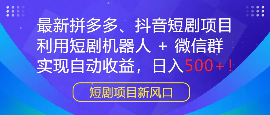 最新拼多多、抖音短剧项目,利用短剧机器人 + 微信群,实现自动收益,日入500+!-副业吧