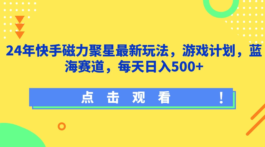 24年快手磁力聚星最新玩法,游戏计划,蓝海赛道,每天日入500+-副业吧