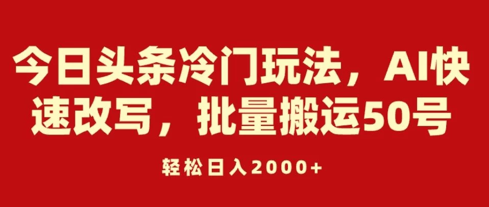 今日头条冷门玩法,AI快速改写,批量搬运50号,轻松日入2000+-副业吧