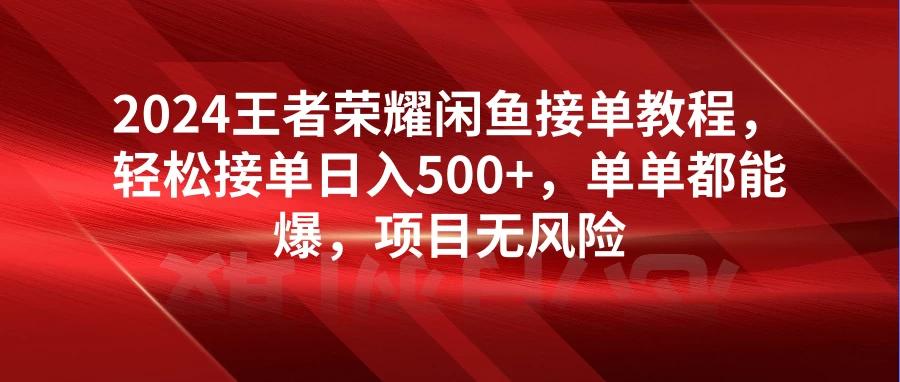 2024王者荣耀闲鱼接单教程,轻松接单日入500+,单单都能爆,项目无风险-副业吧