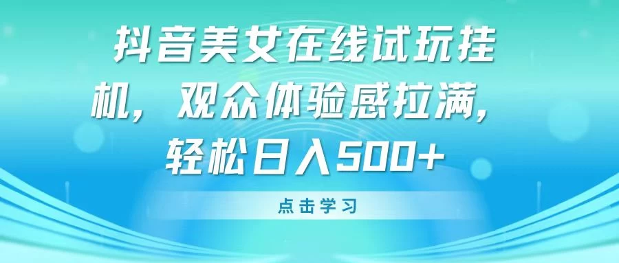 抖音美女在线试玩挂机,观众体验感拉满,轻松日入500+-副业吧