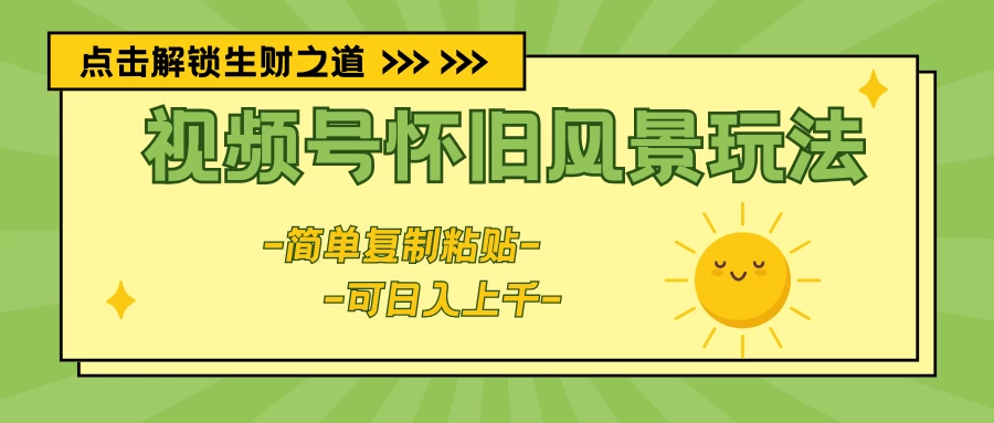 视频号怀旧风景玩法,简单复制粘贴,日入上千-副业吧