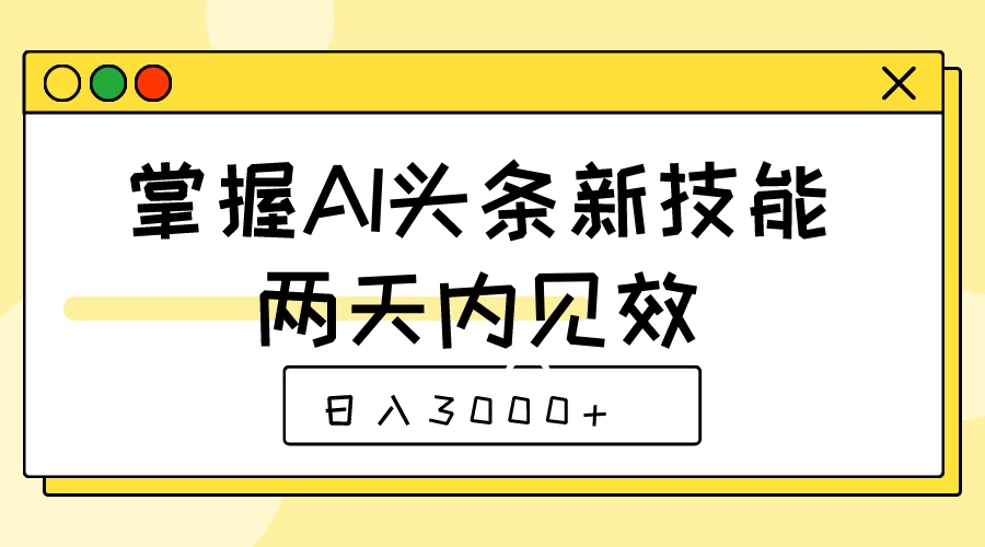 掌握AI头条新技能,两天内见效,日入3000+-副业吧