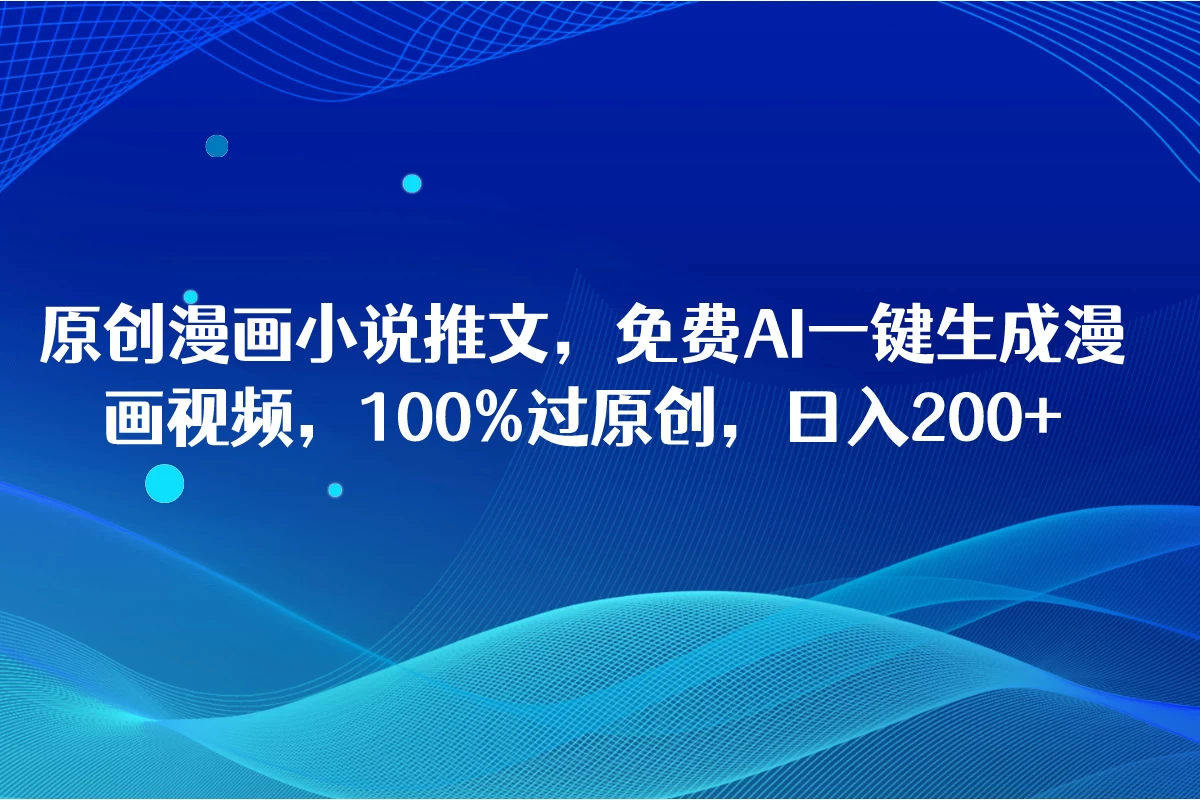 原创漫画小说推文,免费AI一键生成漫画视频,100%过原创,日入2000+-副业吧