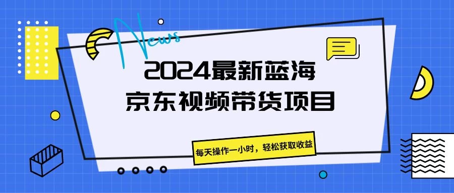 2024最新蓝海京东视频带货项目,每天操作一小时,轻松获取收益-副业吧