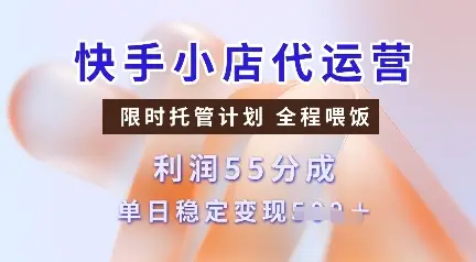 快手小店代运营,限时托管计划,收益55分,单日稳定变现多张【揭秘】
