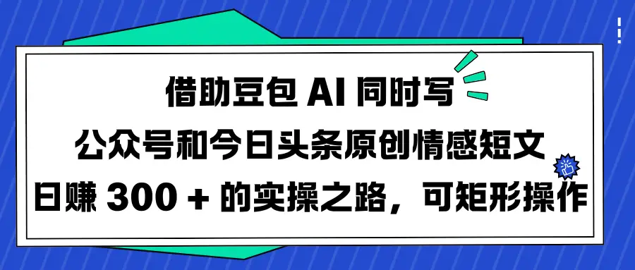 借助豆包 AI 同时写公众号和今日头条原创情感短文日赚 300 + 的实操之路,可矩形操作-副业吧 借助豆包 AI 同时写公众号和今日头条原创情感短文日赚 300 + 的实操之路,可矩形操作-副业吧
