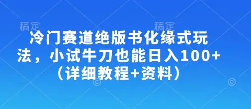 冷门赛道绝版书化缘式玩法,小试牛刀也能日入100+(详细教程+资料)