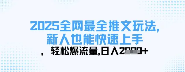 2025全网最全推文玩法,新人也能快速上手,轻松爆流量,日入多张