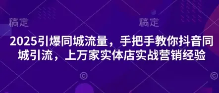 2025引爆同城流量,手把手教你抖音同城引流,上万家实体店实战营销经验