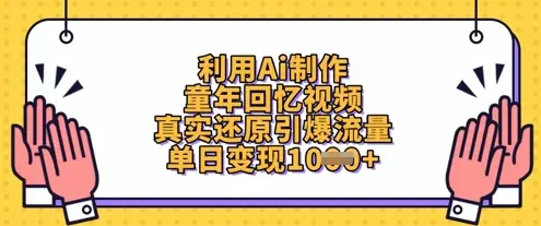 利用Ai制作童年回忆视频,真实还原引爆流量,单日变现数张