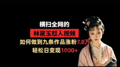 横扫全网的林黛玉怼人视频,如何做到九条作品涨粉7.8万,轻松日变现1k