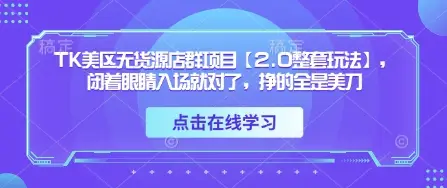 TK美区无货源店群项目【2.0整套玩法】,闭着眼睛入场就对了,挣的全是美刀