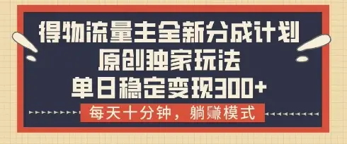 得物流量主全新分成计划模式,原创独家玩法,每天十分钟,躺挣模式,单日稳定变现3张+【揭秘】