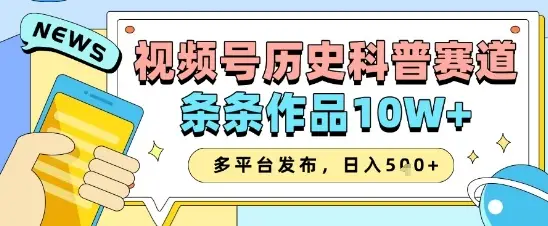 视频号历史科普赛道,条条作品10W+,多平台发布,助你变现收益翻倍