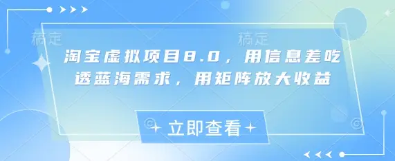 淘宝虚拟项目8.0,用信息差吃透蓝海需求,用矩阵放大收益