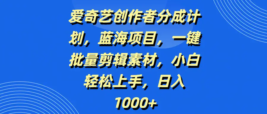 爱奇艺创作者分成计划,蓝海项目,一键批量剪辑素材,小白轻松上手,日入1000+-副业吧 爱奇艺创作者分成计划,蓝海项目,一键批量剪辑素材,小白轻松上手,日入1000+-副业吧