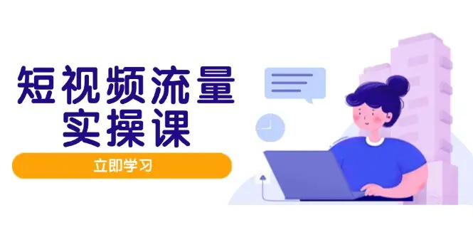 短视频流量实战班,人设打造内容优化,矩阵投放管控有序,助力流量变现路-副业吧 短视频流量实战班,人设打造内容优化,矩阵投放管控有序,助力流量变现路-副业吧