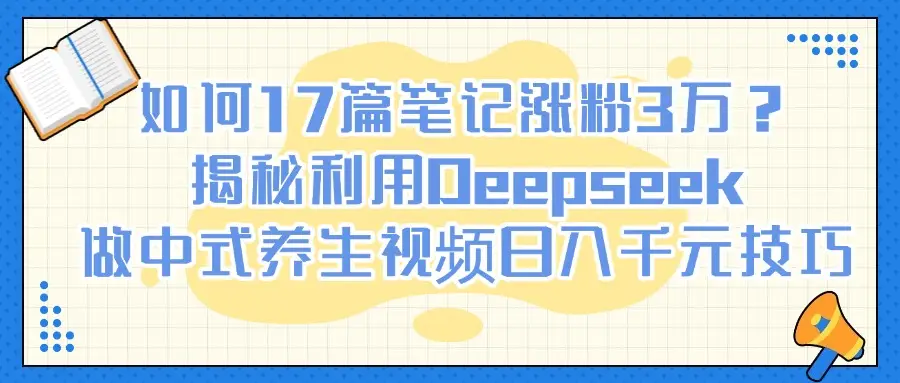 如何17篇笔记涨粉3万?揭秘利用Deepseek做中式养生视频日入千元技巧-副业吧 如何17篇笔记涨粉3万?揭秘利用Deepseek做中式养生视频日入千元技巧-副业吧