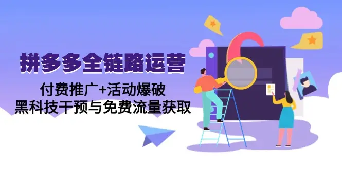 拼多多全链路运营5月课:付费推广+活动爆破,黑科技干预与免费流量获取-副业吧 拼多多全链路运营5月课:付费推广+活动爆破,黑科技干预与免费流量获取-副业吧