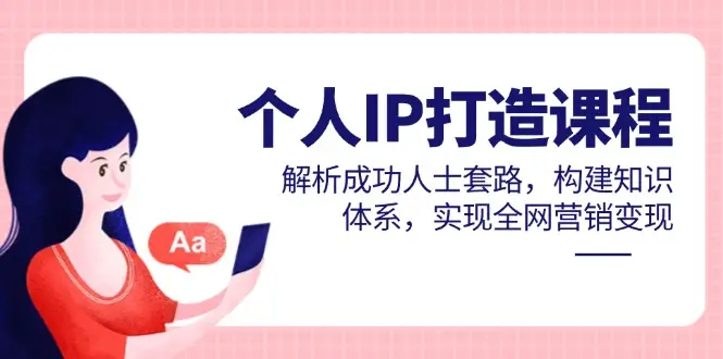 个人IP打造课程,解析成功人士套路,构建知识体系,实现全网营销变现-副业吧