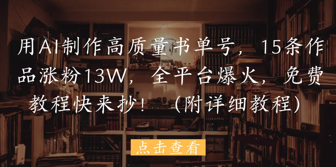 用AI制作高质量书单号,15条作品涨粉13W,全平台爆火,免费教程快来抄!(附详细教程)-副业吧 用AI制作高质量书单号,15条作品涨粉13W,全平台爆火,免费教程快来抄!(附详细教程)-副业吧