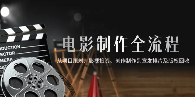 电影制作全流程,从项目策划、影视投资、创作制作到宣发排片及版权回收-副业吧 电影制作全流程,从项目策划、影视投资、创作制作到宣发排片及版权回收-副业吧