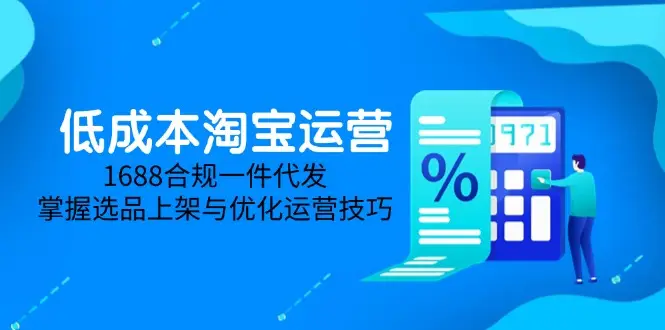 低成本淘宝运营-5月更新,1688合规一件代发,掌握选品上架与优化运营技巧-副业吧